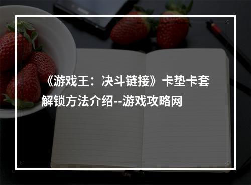 《游戏王：决斗链接》卡垫卡套解锁方法介绍--游戏攻略网