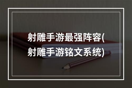 射雕手游最强阵容(射雕手游铭文系统)