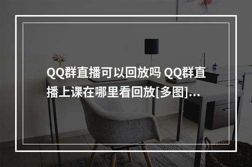 QQ群直播可以回放吗 QQ群直播上课在哪里看回放[多图]--安卓攻略网