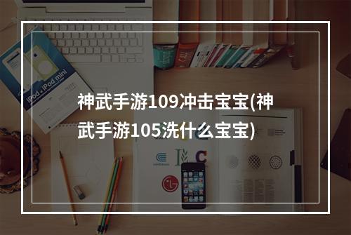 神武手游109冲击宝宝(神武手游105洗什么宝宝)