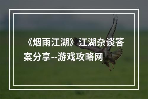 《烟雨江湖》江湖杂谈答案分享--游戏攻略网