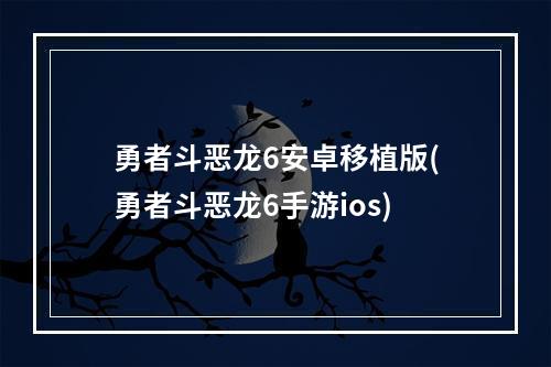 勇者斗恶龙6安卓移植版(勇者斗恶龙6手游ios)