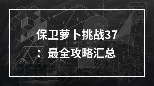 保卫萝卜挑战37：最全攻略汇总