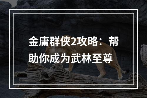 金庸群侠2攻略：帮助你成为武林至尊