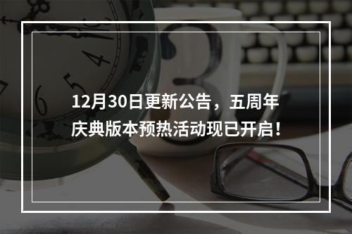 12月30日更新公告，五周年庆典版本预热活动现已开启！