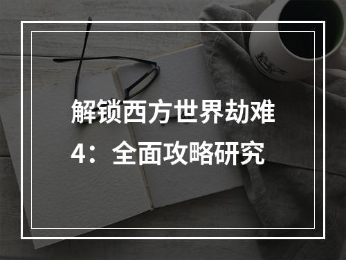 解锁西方世界劫难4：全面攻略研究