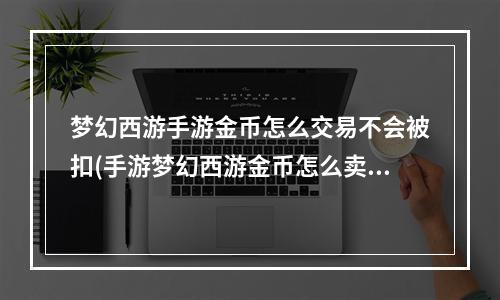 梦幻西游手游金币怎么交易不会被扣(手游梦幻西游金币怎么卖掉)