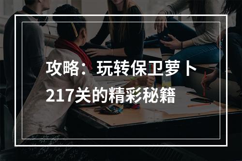 攻略：玩转保卫萝卜217关的精彩秘籍