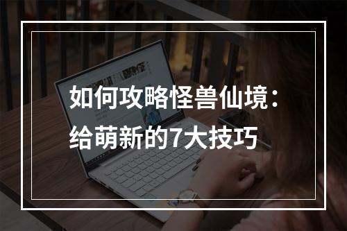 如何攻略怪兽仙境：给萌新的7大技巧