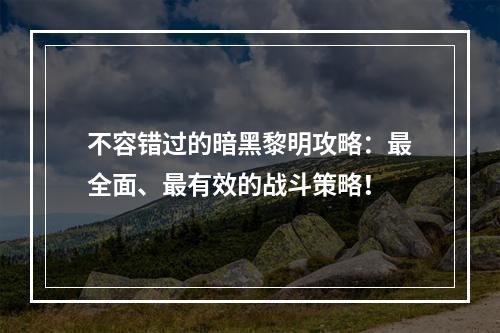 不容错过的暗黑黎明攻略：最全面、最有效的战斗策略！