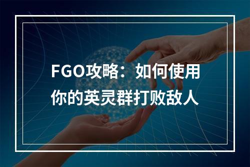 FGO攻略：如何使用你的英灵群打败敌人