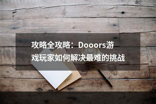 攻略全攻略：Dooors游戏玩家如何解决最难的挑战