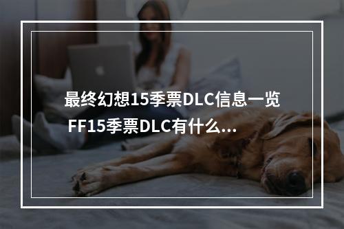 最终幻想15季票DLC信息一览 FF15季票DLC有什么内容