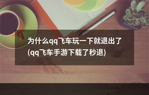 为什么qq飞车玩一下就退出了(qq飞车手游下载了秒退)