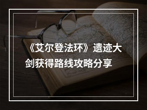 《艾尔登法环》遗迹大剑获得路线攻略分享