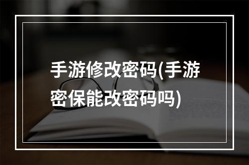 手游修改密码(手游密保能改密码吗)