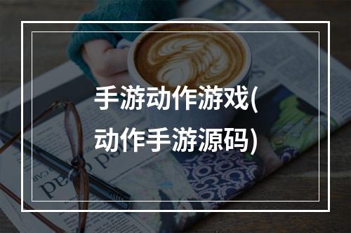 手游动作游戏(动作手游源码)