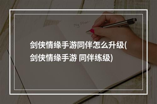 剑侠情缘手游同伴怎么升级(剑侠情缘手游 同伴练级)