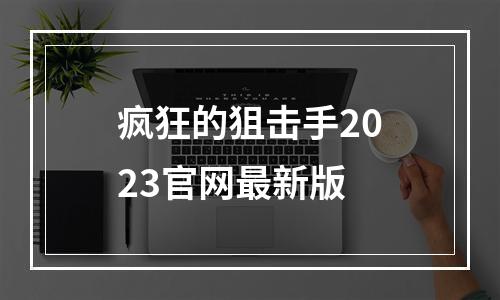 疯狂的狙击手2023官网最新版