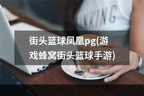 街头篮球凤凰pg(游戏蜂窝街头篮球手游)