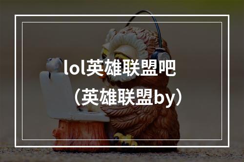 lol英雄联盟吧（英雄联盟by）