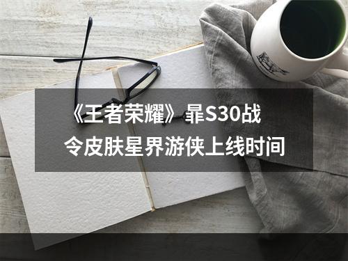 《王者荣耀》暃S30战令皮肤星界游侠上线时间