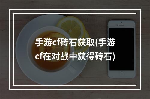 手游cf砖石获取(手游cf在对战中获得砖石)