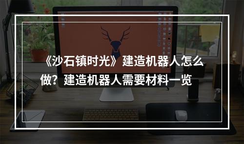 《沙石镇时光》建造机器人怎么做？建造机器人需要材料一览