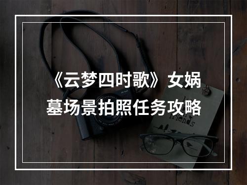 《云梦四时歌》女娲墓场景拍照任务攻略