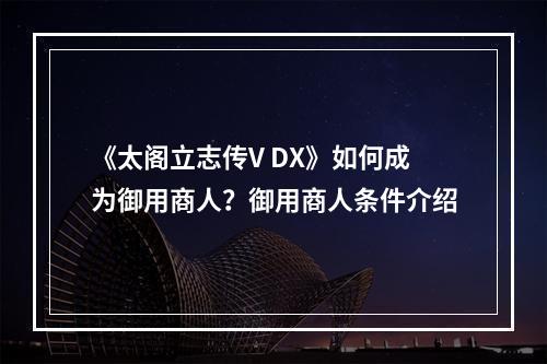 《太阁立志传V DX》如何成为御用商人？御用商人条件介绍