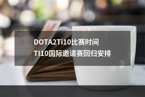 DOTA2Ti10比赛时间 TI10国际邀请赛回归安排