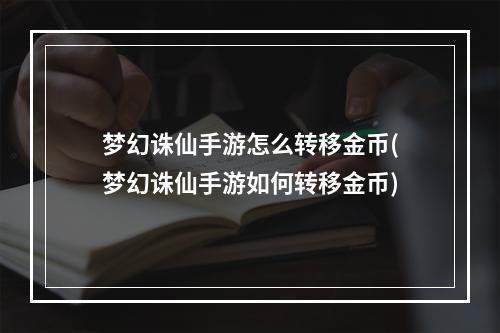 梦幻诛仙手游怎么转移金币(梦幻诛仙手游如何转移金币)