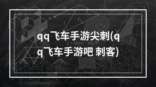 qq飞车手游尖刺(qq飞车手游吧 刺客)