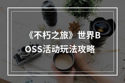 《不朽之旅》世界BOSS活动玩法攻略