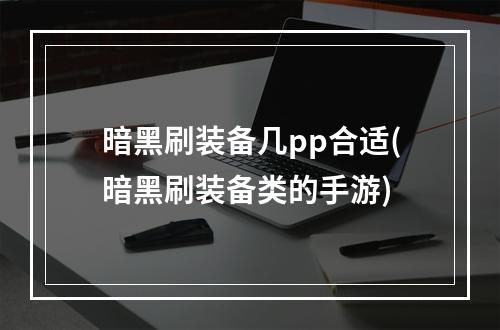 暗黑刷装备几pp合适(暗黑刷装备类的手游)