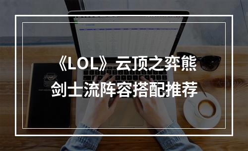 《LOL》云顶之弈熊剑士流阵容搭配推荐