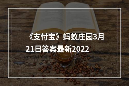 《支付宝》蚂蚁庄园3月21日答案最新2022