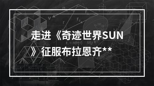 走进《奇迹世界SUN》征服布拉恩齐**