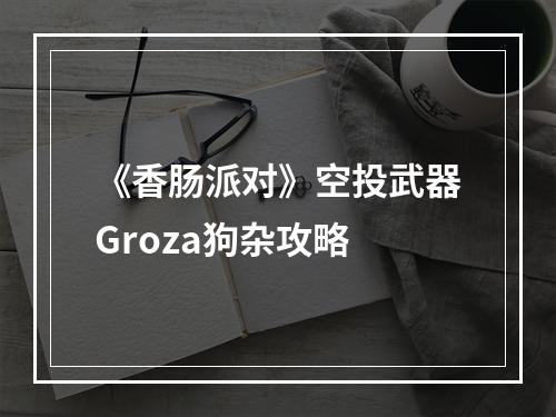 《香肠派对》空投武器Groza狗杂攻略