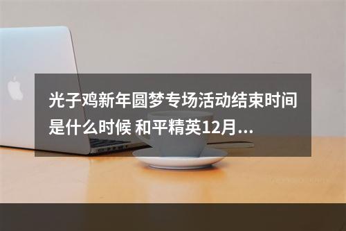 光子鸡新年圆梦专场活动结束时间是什么时候 和平精英12月28日每日抽奖答案