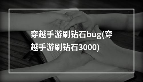 穿越手游刷钻石bug(穿越手游刷钻石3000)