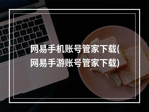 网易手机账号管家下载(网易手游账号管家下载)