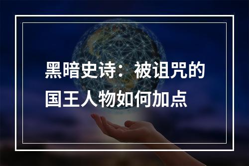 黑暗史诗：被诅咒的国王人物如何加点