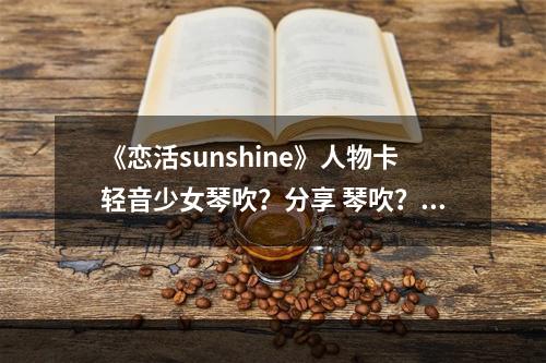 《恋活sunshine》人物卡轻音少女琴吹？分享 琴吹？怎么捏？