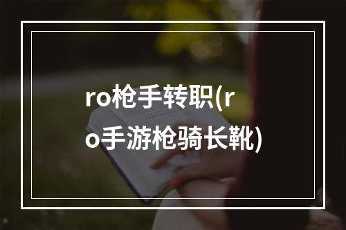 ro枪手转职(ro手游枪骑长靴)