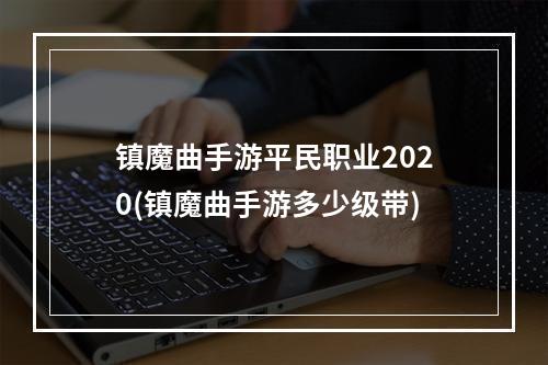 镇魔曲手游平民职业2020(镇魔曲手游多少级带)