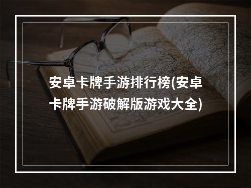 安卓卡牌手游排行榜(安卓卡牌手游破解版游戏大全)