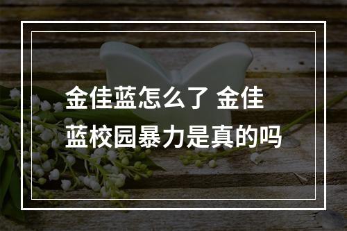 金佳蓝怎么了 金佳蓝校园暴力是真的吗