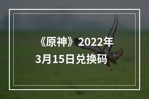 《原神》2022年3月15日兑换码