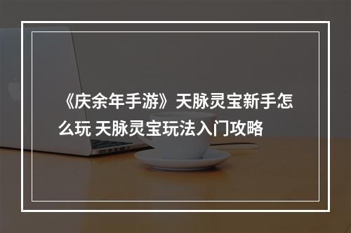 《庆余年手游》天脉灵宝新手怎么玩 天脉灵宝玩法入门攻略